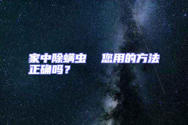 家中除螨蟲  您用的方法正確嗎？