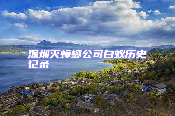 深圳滅蟑螂公司白蟻歷史記錄