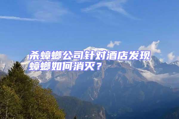 殺蟑螂公司針對酒店發現蟑螂如何消滅？
