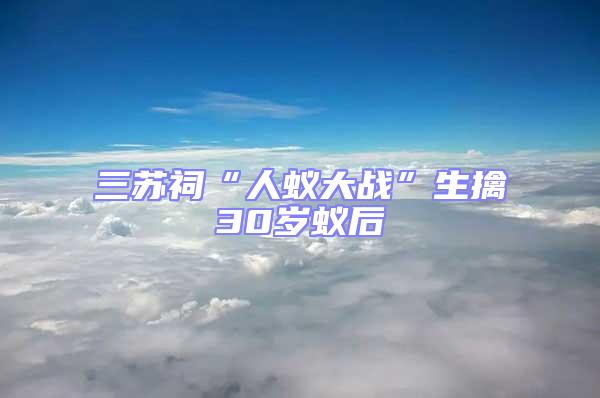 三蘇祠“人蟻大戰(zhàn)”生擒30歲蟻后