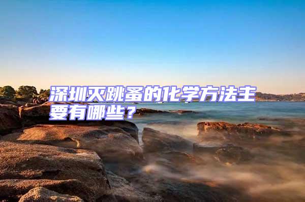 深圳滅跳蚤的化學(xué)方法主要有哪些?