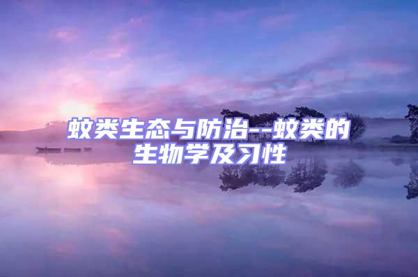 蚊類生態與防治--蚊類的生物學及習性