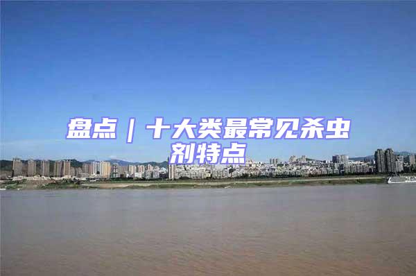 盤點(diǎn)｜十大類最常見(jiàn)殺蟲劑特點(diǎn)