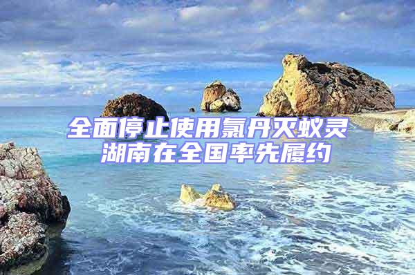 全面停止使用氯丹滅蟻靈 湖南在全國率先履約