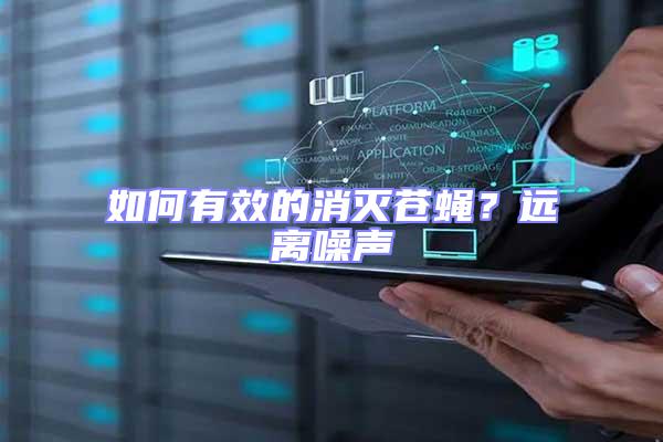 如何有效的消滅蒼蠅?遠離噪聲