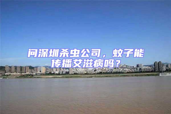 問深圳殺蟲公司，蚊子能傳播艾滋病嗎？