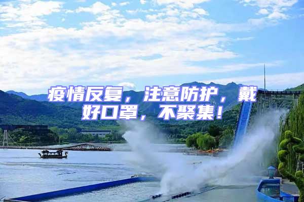 疫情反復(fù)，注意防護(hù)，戴好口罩，不聚集！