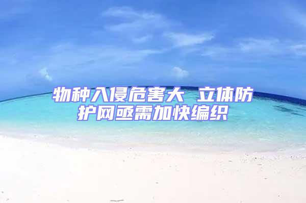 物種入侵危害大 立體防護網亟需加快編織