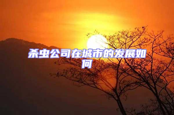殺蟲(chóng)公司在城市的發(fā)展如何