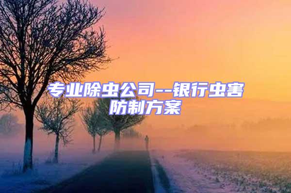 專業(yè)除蟲(chóng)公司--銀行蟲(chóng)害防制方案