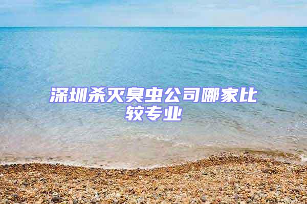 深圳殺滅臭蟲公司哪家比較專業