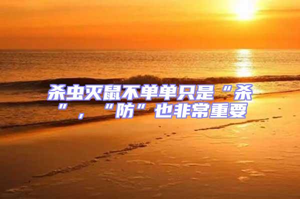 殺蟲(chóng)滅鼠不單單只是“殺”,“防”也非常重要