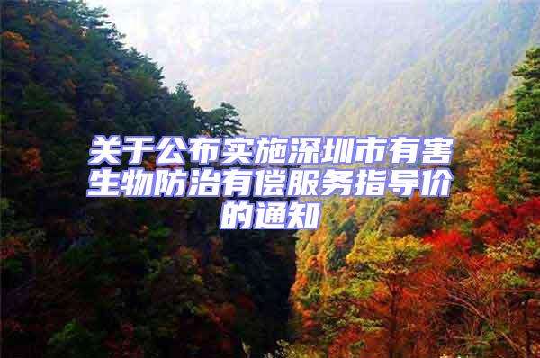 關于公布實施深圳市有害生物防治有償服務指導價的通知