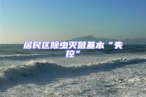 居民區(qū)除蟲(chóng)滅鼠基本“失控”