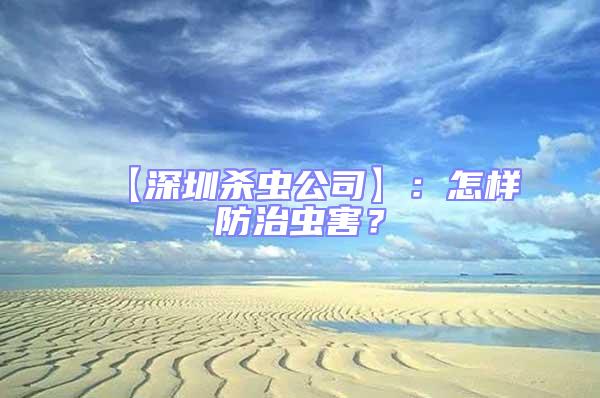 【深圳殺蟲公司】：怎樣防治蟲害？