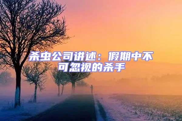 殺蟲公司講述:假期中不可忽視的殺手