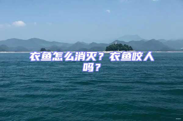 衣魚怎么消滅？衣魚咬人嗎？