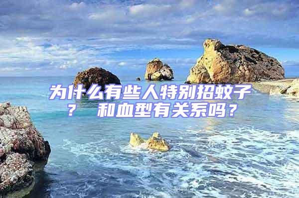 為什么有些人特別招蚊子？ 和血型有關系嗎？
