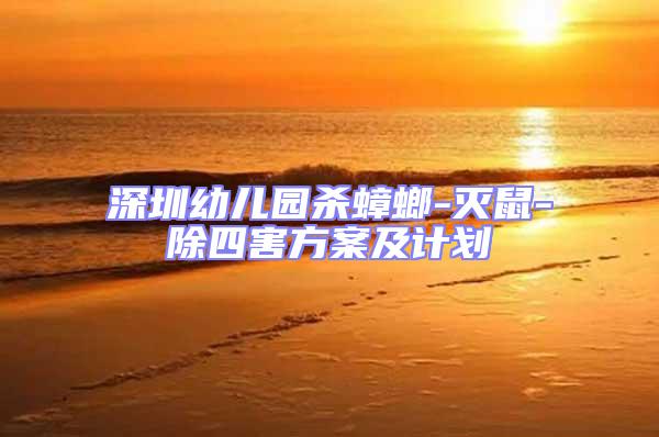 深圳幼兒園殺蟑螂-滅鼠-除四害方案及計(jì)劃