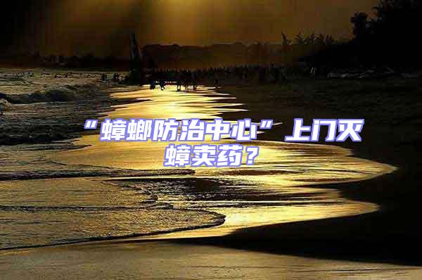 “蟑螂防治中心”上門滅蟑賣藥?