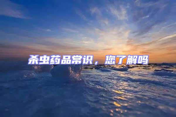 殺蟲(chóng)藥品常識(shí)，您了解嗎