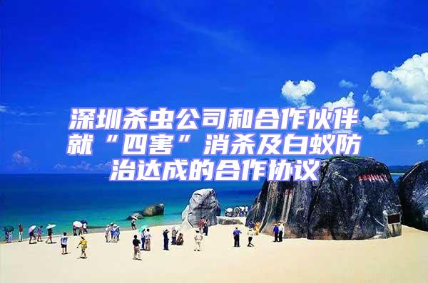 深圳殺蟲(chóng)公司和合作伙伴就“四害”消殺及白蟻防治達(dá)成的合作協(xié)議