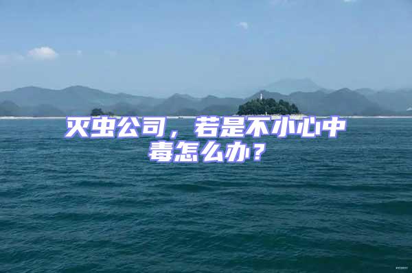 滅蟲公司，若是不小心中毒怎么辦？