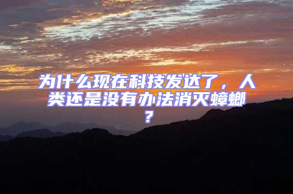 為什么現在科技發達了，人類還是沒有辦法消滅蟑螂？