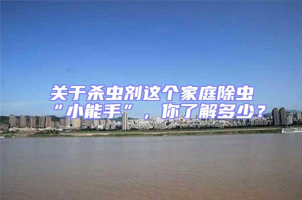 關(guān)于殺蟲劑這個家庭除蟲“小能手”，你了解多少？