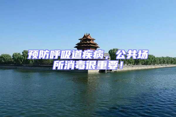 預(yù)防呼吸道疾病，公共場(chǎng)所消毒很重要！