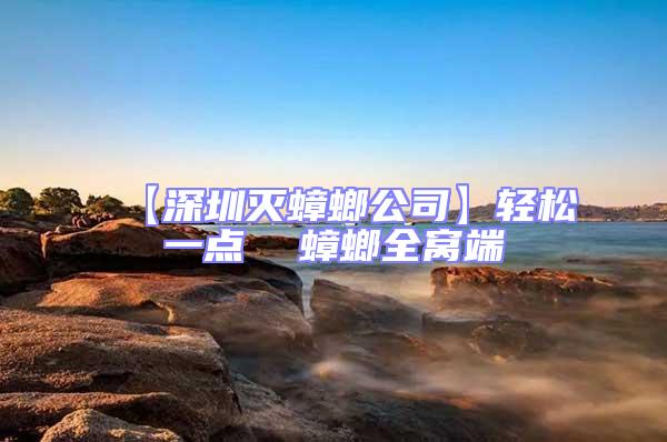 【深圳滅蟑螂公司】輕松一點 蟑螂全窩端