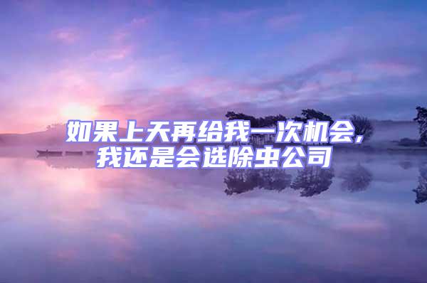如果上天再給我一次機(jī)會(huì),我還是會(huì)選除蟲(chóng)公司
