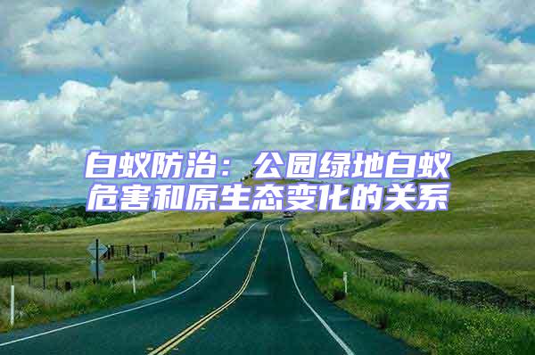 白蟻防治：公園綠地白蟻危害和原生態(tài)變化的關(guān)系