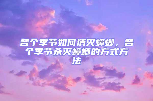 各個(gè)季節(jié)如何消滅蟑螂，各個(gè)季節(jié)殺滅蟑螂的方式方法
