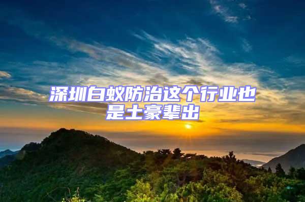 深圳白蟻防治這個行業(yè)也是土豪輩出