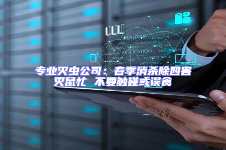 專業滅蟲公司:春季消殺除四害滅鼠忙 不要觸碰或誤食