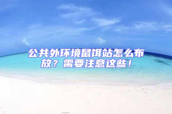 公共外環境鼠餌站怎么布放？需要注意這些！