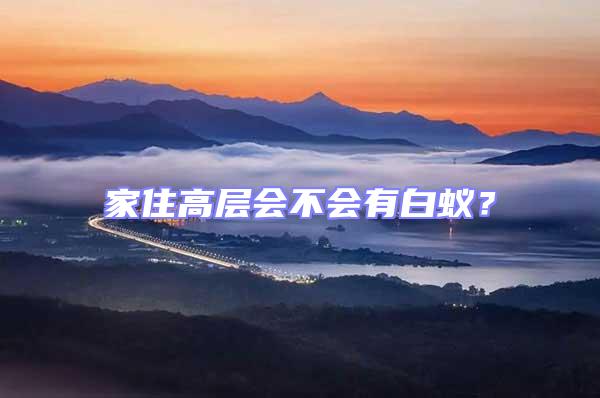 家住高層會(huì)不會(huì)有白蟻?