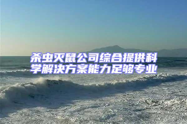 殺蟲滅鼠公司綜合提供科學解決方案能力足夠專業