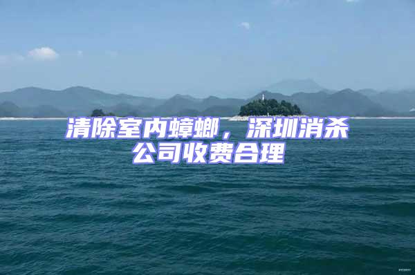 清除室內(nèi)蟑螂，深圳消殺公司收費合理