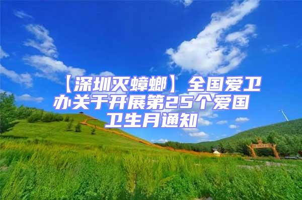 【深圳滅蟑螂】全國(guó)愛(ài)衛(wèi)辦關(guān)于開(kāi)展第25個(gè)愛(ài)國(guó)衛(wèi)生月通知