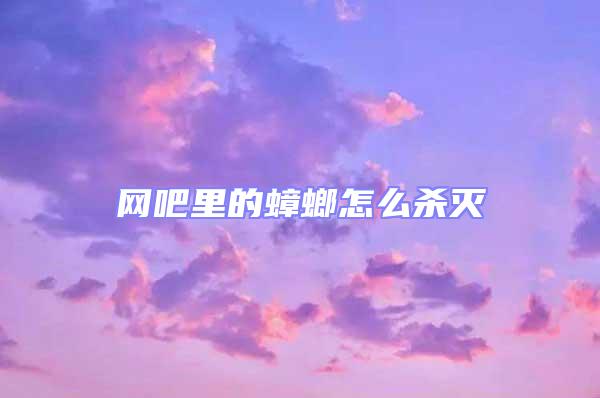 網(wǎng)吧里的蟑螂怎么殺滅