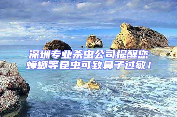 深圳專業殺蟲公司提醒您蟑螂等昆蟲可致鼻子過敏！