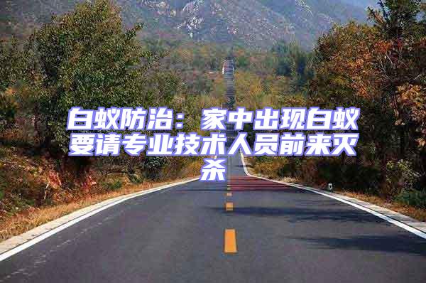 白蟻防治：家中出現白蟻要請專業技術人員前來滅殺