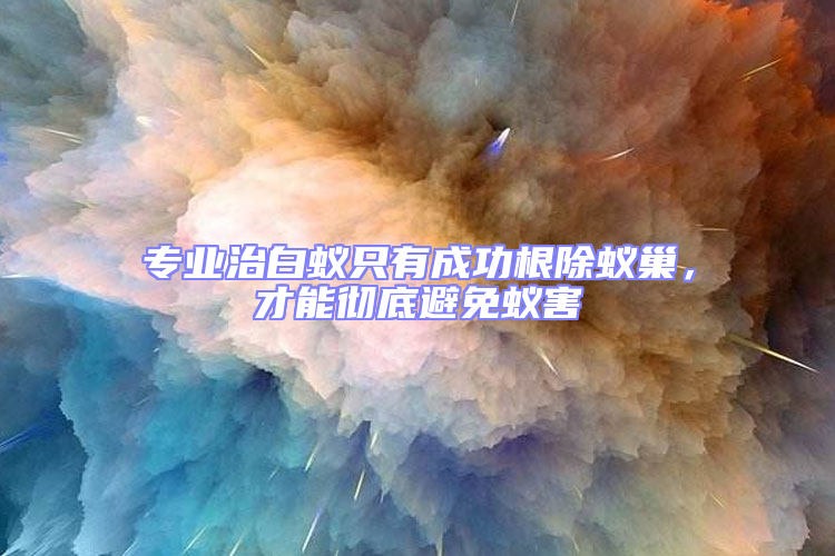 專業治白蟻只有成功根除蟻巢，才能徹底避免蟻害
