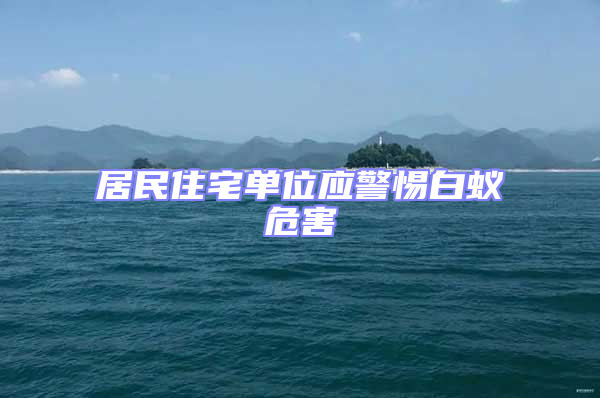 居民住宅單位應警惕白蟻危害