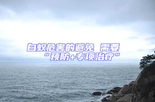 白蟻危害的避免 需要“預防+專項治療”