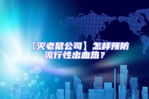 【滅老鼠公司】怎樣預防流行性出血熱？