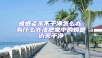 蟑螂老殺不干凈怎么辦，有什么辦法把家中的蟑螂消滅干凈