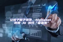 讓蚊子斷子絕孫，Alphabet 將用 AI 對付“吸血鬼”